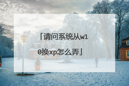 请问系统从w10换xp怎么弄