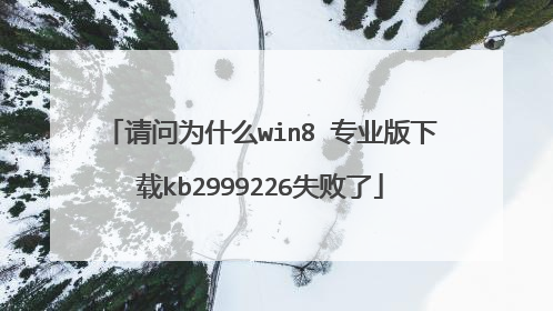 请问为什么win8 专业版下载kb2999226失败了