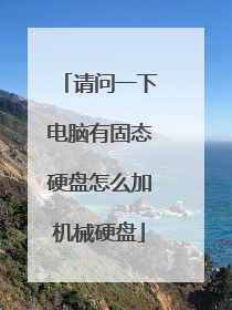 请问一下电脑有固态硬盘怎么加机械硬盘