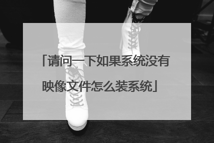请问一下如果系统没有映像文件怎么装系统