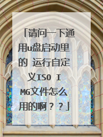 请问一下通用u盘启动里的 运行自定义ISO IMG文件怎么用的啊？？