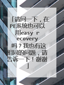 请问一下，在PE系统也可以用easy recovery 吗？我也有这相同的问题，请告诉一下！谢谢
