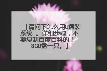 请问下怎么用U盘装系统 。详细步骤,不要复制百度百科的! 8GU盘一只。
