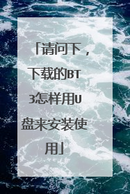 请问下,下载的BT3怎样用U盘来安装使用
