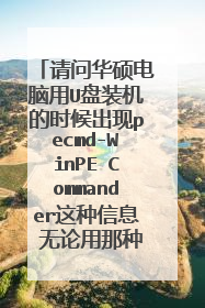 请问华硕电脑用U盘装机的时候出现pecmd-WinPE Commander这种信息 无论用那种p