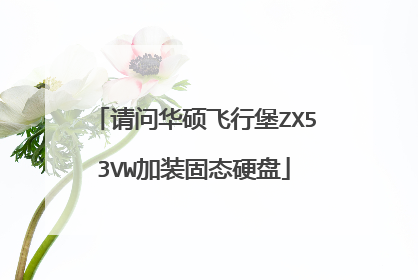 请问华硕飞行堡ZX53VW加装固态硬盘