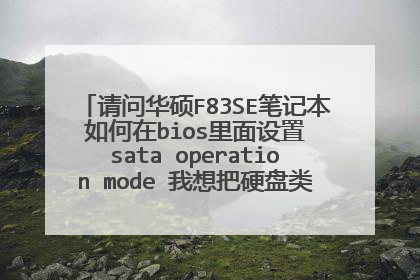 请问华硕F83SE笔记本 如何在bios里面设置 sata operation mode 我想把硬盘类型改成 兼容 但是F83