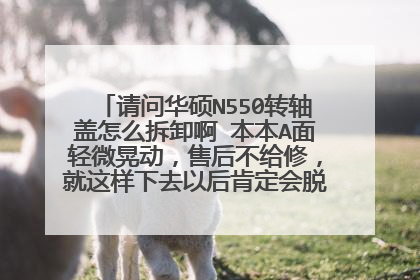 请问华硕N550转轴盖怎么拆卸啊 本本A面轻微晃动,售后不给修,就这样下去以后肯定会脱落的,到时候