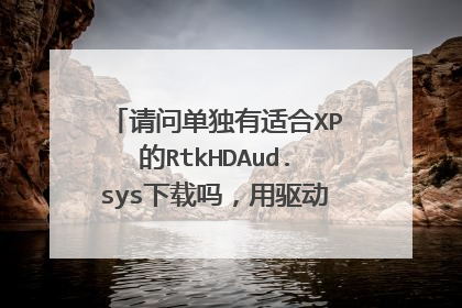 请问单独有适合XP的RtkHDAud.sys下载吗,用驱动精灵下载了一个安装包,缺失这个单元
