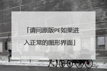 请问原版PE如果进入正常的图形界面