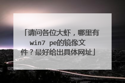 请问各位大虾,哪里有win7 pe的镜像文件?最好给出具体网址