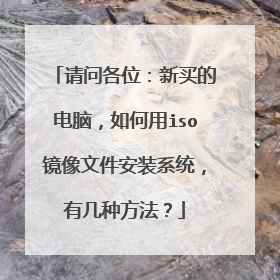 请问各位:新买的电脑,如何用iso镜像文件安装系统,有几种方法?