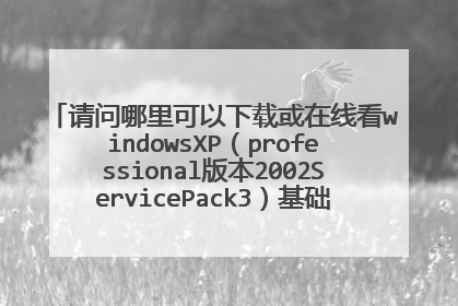 请问哪里可以下载或在线看windowsXP(professional版本2002ServicePack3)基础操作系统教学视频?
