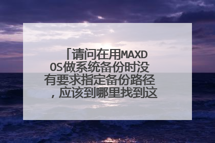 请问在用MAXDOS做系统备份时没有要求指定备份路径,应该到哪里找到这个备份的文件呢?