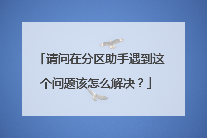 请问在分区助手遇到这个问题该怎么解决?
