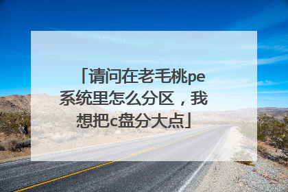 请问在老毛桃pe系统里怎么分区,我想把c盘分大点