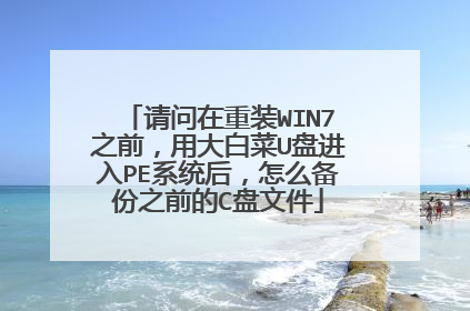 请问在重装WIN7之前,用大白菜U盘进入PE系统后,怎么备份之前的C盘文件