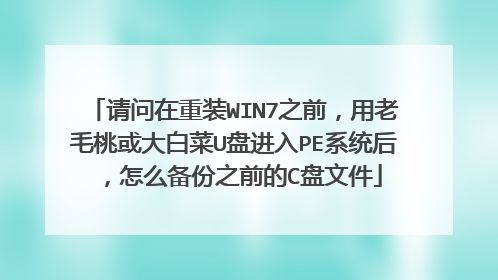 请问在重装WIN7之前,用老毛桃或大白菜U盘进入PE系统后,怎么备份之前的C盘文件