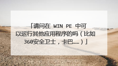 请问在 WIN PE 中可以运行其他应用程序的吗(比如360安全卫士,卡巴……)
