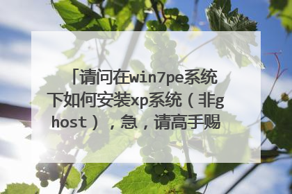 请问在win7pe系统下如何安装xp系统(非ghost),急,请高手赐教,不尽感激!!!