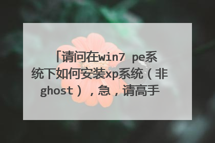请问在win7 pe系统下如何安装xp系统(非ghost),急,请高手赐教,不尽感激!!!