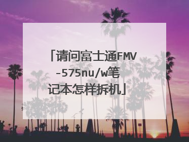 请问富士通FMV-575nu/w笔记本怎样拆机