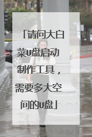 请问大白菜U盘启动制作工具，需要多大空间的U盘