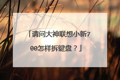 请问大神联想小新700怎样拆键盘?