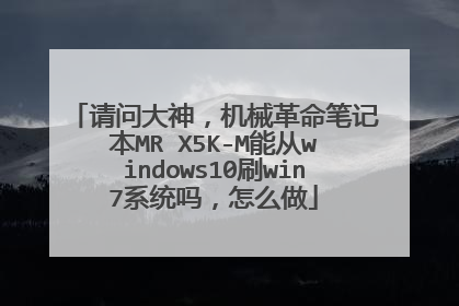 请问大神，机械革命笔记本MR X5K-M能从windows10刷win7系统吗，怎么做