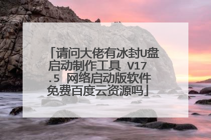 请问大佬有冰封U盘启动制作工具 V17.5 网络启动版软件免费百度云资源吗
