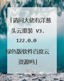请问大佬有洋葱头云重装 V3.122.0.0 绿色版软件百度云资源吗