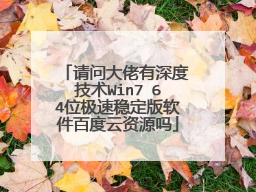 请问大佬有深度技术Win7 64位极速稳定版软件百度云资源吗