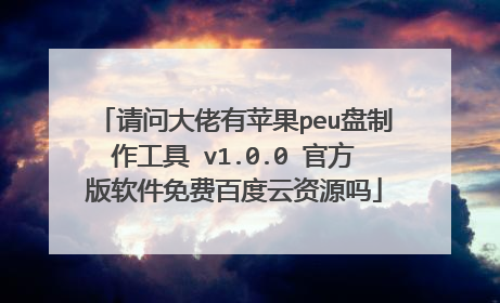 请问大佬有苹果peu盘制作工具 v1.0.0 官方版软件免费百度云资源吗