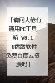 请问大佬有通用PE工具箱 V8.1 U盘版软件免费百度云资源吗
