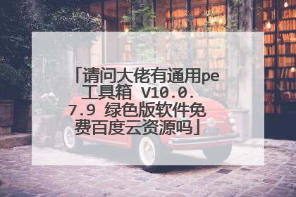 请问大佬有通用pe工具箱 V10.0.7.9 绿色版软件免费百度云资源吗