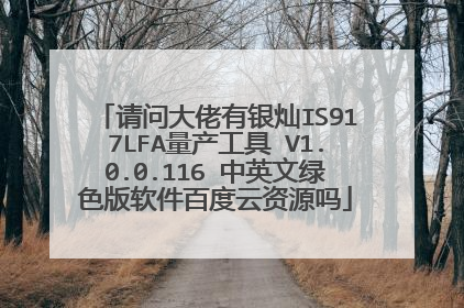请问大佬有银灿IS917LFA量产工具 V1.0.0.116 中英文绿色版软件百度云资源吗