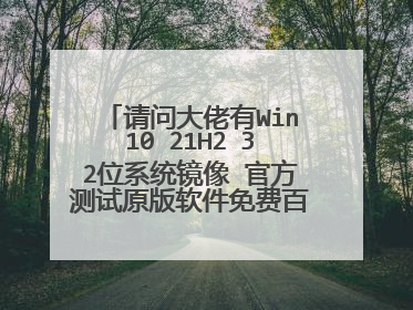 请问大佬有Win10 21H2 32位系统镜像 官方测试原版软件免费百度云资源吗