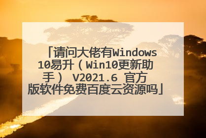 请问大佬有Windows10易升(Win10更新助手) V2021.6 官方版软件免费百度云资源吗