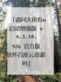 请问大佬有u启动增强版 v6.1.14.926 官方版软件百度云资源吗