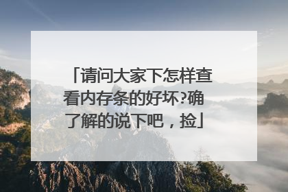 请问大家下怎样查看内存条的好坏?确了解的说下吧,捡