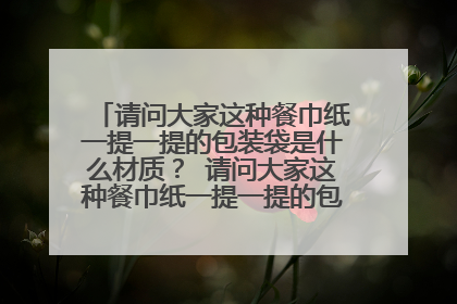 请问大家这种餐巾纸一提一提的包装袋是什么材质？ 请问大家这种餐巾纸一提一提的包装袋是什么材质？