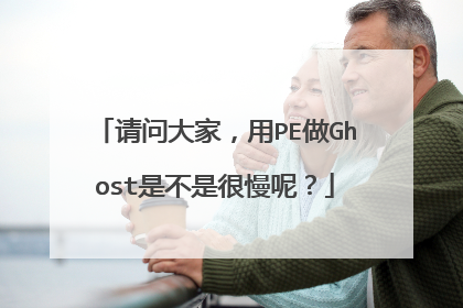 请问大家,用PE做Ghost是不是很慢呢?