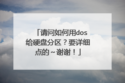 请问如何用dos给硬盘分区?要详细点的~谢谢!