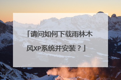 请问如何下载雨林木风XP系统并安装?
