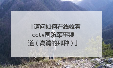 请问如何在线收看cctv国防军事频道(高清的那种)