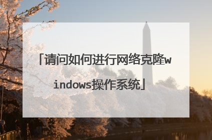 请问如何进行网络克隆windows操作系统