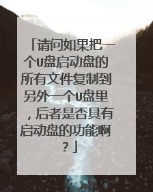 请问如果把一个U盘启动盘的所有文件复制到另外一个U盘里,后者是否具有启动盘的功能啊?