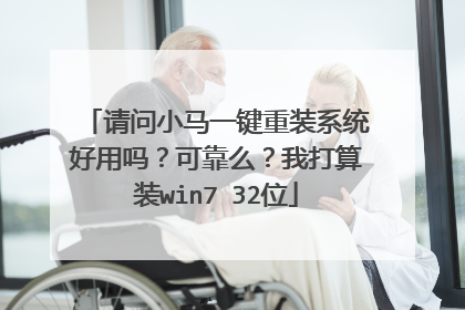请问小马一键重装系统好用吗?可靠么?我打算装win7 32位