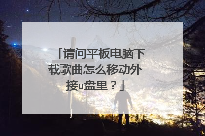 请问平板电脑下载歌曲怎么移动外接u盘里?