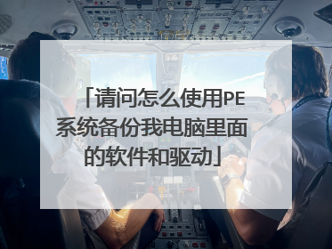 请问怎么使用PE系统备份我电脑里面的软件和驱动